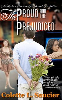 The Proud and the Prejudiced: A Modern Twist on Pride and Prejudice - Colette Saucier