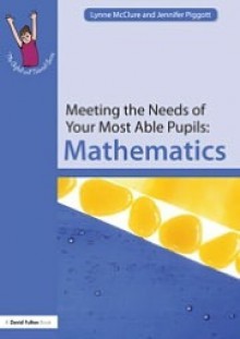 Meeting the Needs of Your Most Able Pupils: Mathematics - Lynne McClure, Jennifer Piggott