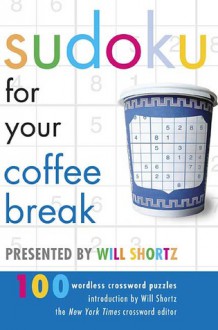 Sudoku for Your Coffee Break Presented by Will Shortz: 100 Wordless Crossword Puzzles - Will Shortz