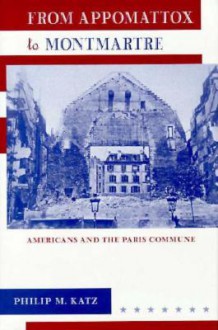 From Appomattox to Montmartre: Americans and the Paris Commune - Philip M. Katz