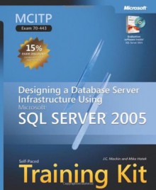 MCITP Self-Paced Training Kit (Exam 70-443): Designing a Database Server Infrastructure Using Microsoft® SQL Server� 2005: Designing a Database Server ... Microsoft SQL Server 2005 (Pro Certification) - J. C. Mackin, Mike Hotek