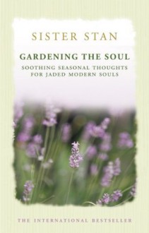 Gardening The Soul: Soothing seasonal thoughts for jaded modern souls - Stanislaus Kennedy