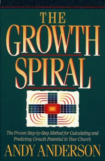 The Growth Spiral: The Proven Step By Step Method For Calculating And Predicting Growth Potential In Your Church - Andy Anderson