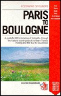 Paris to Boulogne: A Guide to Eight Hundred Eighty Kilometres of Footpaths Through the Historic Countryside of Northern France, Picardy & - French Ramblers Association, French Ramblers Association Staf, Folly Marland, French Official Survey Staff, Danny Price