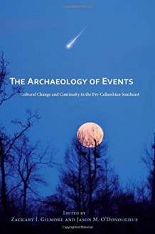 The Archaeology of Events: Cultural Change and Continuity in the Pre-Columbian Southeast - Zackary I. Gilmore, Jason M. O'Donoughue