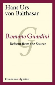 Romano Guardini: Reform From The Source - Hans Urs von Balthasar