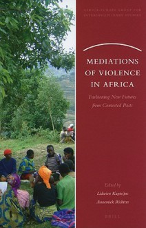 Mediations of Violence in Africa: Fashioning New Futures from Contested Pasts - Lidwien Kapteijns, Annemiek Richters