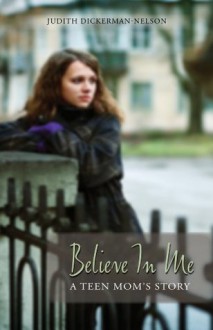 Believe in Me: A Teen Mom's Story - Judith Dickerman-Nelson