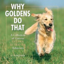 Why Goldens Do That: A Collection of Curious Golden Retriever Behaviors - Tom Davis