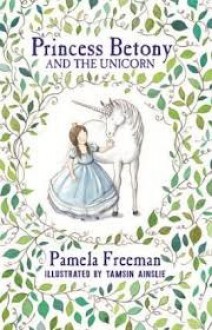 Princess Betony And The Unicorn - Pamela Freeman, Tamsin Ainslie