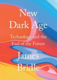 New Dark Age: Technology and the End of the Future - James Bridle