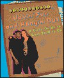 Hangin' Out and Havin' Fun: A Girl's Guide to Cool Stuff to Do - Kristin Ward