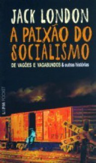 A Paixão do Socialismo: De Vagões e Vagabundos e Outras Histórias - Jack London, Alberto Alexandre Martins