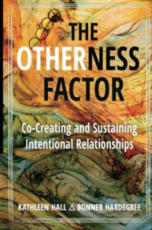 The Otherness Factor: Co-Creating and Sustaining Intentional Relationships - Kathleen Hall, Bonner Hardegree