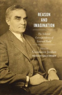 Reason and Imagination: The Selected Correspondence of Learned Hand - Constance Jordan, Ronald Dworkin