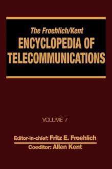 The Froehlich/Kent Encyclopedia of Telecommunications: Volume 7 - Electrical Filters: Fundamentals and System Applications to Federal Communications C - Froehlich Froehlich, Fritz E. Froehlich, Allen Kent