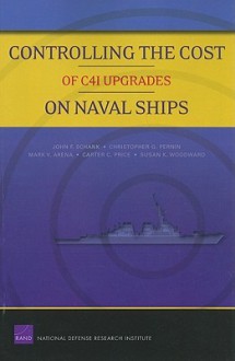 Controlling the Cost of C4I Upgrades on Naval Ships - John Schank, Mark Arena, Christopher Pernin