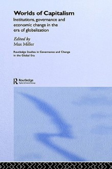 Worlds of Capitalism: Institutions, Governance, and Economic Change in the Era of Globalization - Max Miller