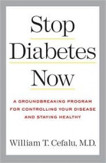 Stop Diabetes Now: A Groundbreaking Program for Controlling Your Disease and Staying Healthy - William T. Cefalu