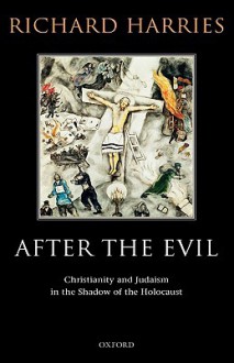 After the Evil: Christianity and Judaism in the Shadow of the Holocaust - Richard Harries