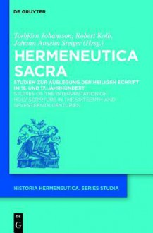 Hermeneutica Sacra: Studien Zur Auslegung Der Heiligen Schrift Im 16. Und 17. Jahrhundert / Studies of the Interpretation of Holy Scripture in the Sixteenth and Seventeenth Centuries - Torbjorn Johansson, Robert Kolb, Johann Anselm Steiger