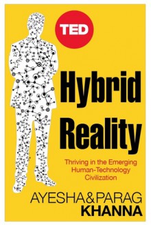 Hybrid Reality: Thriving in the Emerging Human-Technology Civilization - Parag Khanna, Ayesha Khanna