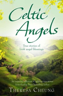 Celtic Angels: True Stories of Irish Angel Blessings. Theresa Cheung - Theresa Francis-Cheung