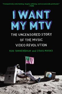 I Want My MTV: The Uncensored Story of the Music Video Revolution - Craig Marks, Rob Tannenbaum