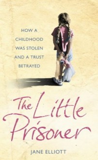 The Little Prisoner: How a Childhood Was Stolen and a Trust Betrayed - Jane Elliott