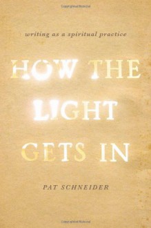 How the Light Gets In: Writing as a Spiritual Practice - Pat Schneider