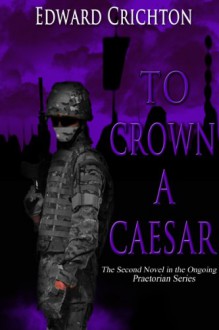 To Crown a Caesar (The Praetorian Series: Book II) - Edward Crichton