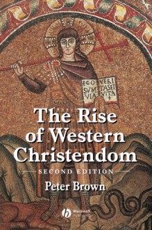 The Rise of Western Christendom: Triumph & Diversity, AD 200-1000 - Peter R.L. Brown