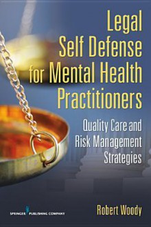 Legal Self Defense for Mental Health Practitioners: Quality Care and Risk Management Strategies - Robert Henley Woody