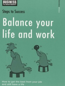 Balance Your Life And Work: How To Get The Best From Your Job And Still Have A Life (Steps To Success) - A & C Black