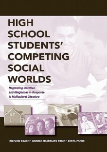 High School Students' Competing Social Worlds: Negotiating Identities and Allegiances in Response to Multicultural Literature - Richard Beach, Richard W. Beach