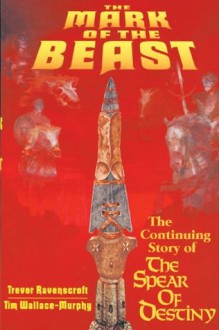 The Mark of the Beast: The Continuing Story of The Spear of Destiny - Tim Wallace-Murphy, Trevor Ravenscroft