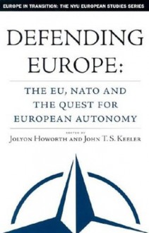 Defending Europe: The EU, NATO, and the Quest for European Autonomy - Jolyon Howorth, John T.S. Keeler