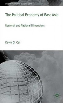 The Political Economy of East Asia: Regional and National Dimensions - Kevin G. Cai