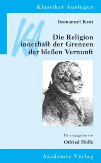 Immanuel Kant: Die Religion Innerhalb Der Grenzen Der Blossen Vernunft - Otfried Höffe