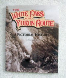 The White Pass And Yukon Route: A Pictorial History - Stan Cohen