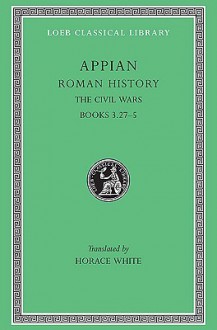 Appian: Roman History, Vol. IV, The Civil Wars, Books 3.27-5 - Appian, Horace White