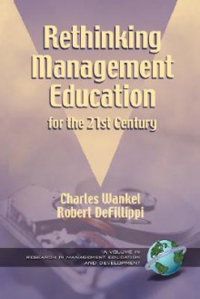 Rethinking Management Education for the 21st Century (Research in Management Education and Development) - Charles Wankel, Robert Defillippi