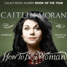 How to Be a Woman - Caitlin Moran, Caitlin Moran, Random House AudioBooks