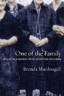One of the Family: Metis Culture in Nineteenth-Century Northwestern Saskatchewan - Brenda Macdougall