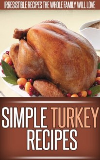 Turkey Recipes: Delicious New Ways To Serve The Classic Turkey. (Simple Recipe Series) - Ready Recipe Books