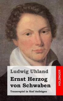 Ernst Herzog Von Schwaben: Trauerspiel in Funf Aufzugen - Ludwig Uhland