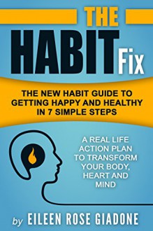 The Habit Fix: The New Habit Guide to Getting Happy and Healthy in 7 Simple Steps (The Habit Fix Series Book 1) - Eileen Rose Giadone