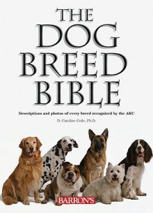 The Dog Breed Bible: Descriptions and Photos of Every Breed Recognized by the AKC - D. Caroline Coile