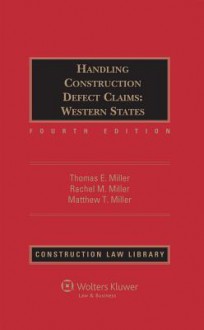 Handling Construction Defect Claims: Western States, Fourth Edition - Thomas E. Miller