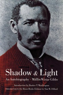 Shadow and Light: An Autobiography - Mifflin Wistar Gibbs, Booker T. Washington, Tom W. Dillard